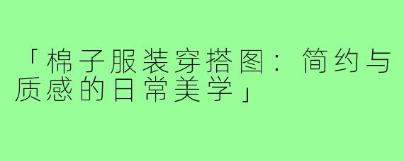 「棉子服装穿搭图：简约与质感的日常美学」