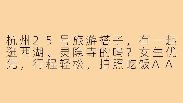 杭州25号旅游搭子,有一起逛西湖、灵隐寺的吗?女生优先,行程轻松,拍照吃饭AA~