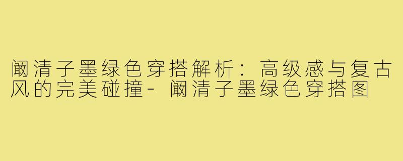 阚清子墨绿色穿搭解析:高级感与复古风的完美碰撞-阚清子墨绿色穿搭图