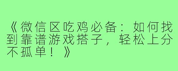 《微信区吃鸡必备：如何找到靠谱游戏搭子，轻松上分不孤单！》