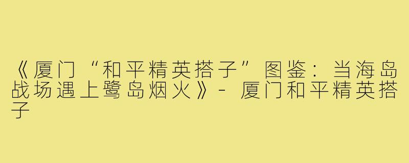 《厦门“和平精英搭子”图鉴：当海岛战场遇上鹭岛烟火》-厦门和平精英搭子