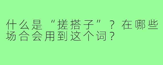 什么是“搓搭子”?在哪些场合会用到这个词?