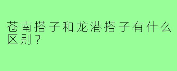 苍南搭子和龙港搭子有什么区别?