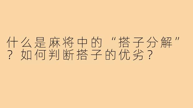 什么是麻将中的“搭子分解”?如何判断搭子的优劣?