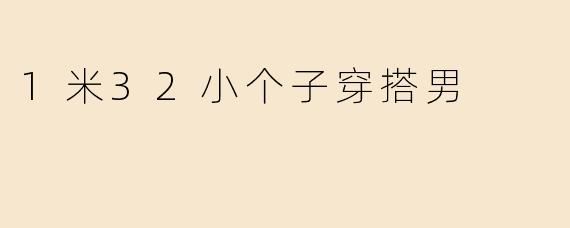 身高1米32的男生如何穿搭才能显高又有型？
