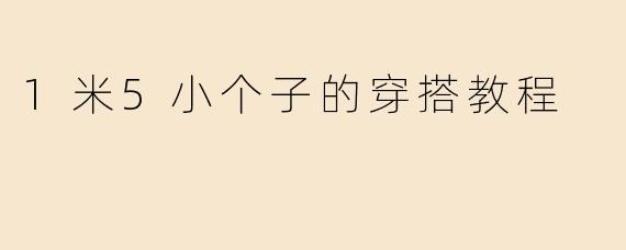 1米5小个子的穿搭教程