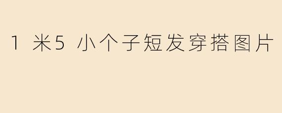 1米5小个子短发穿搭图片