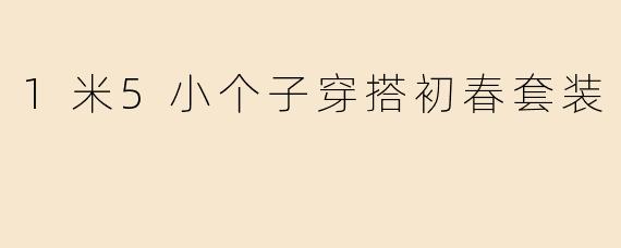 1米5小个子穿搭初春套装
