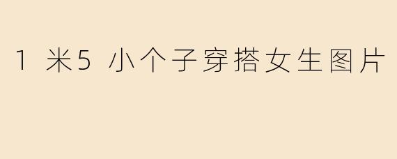 1米5小个子穿搭女生图片