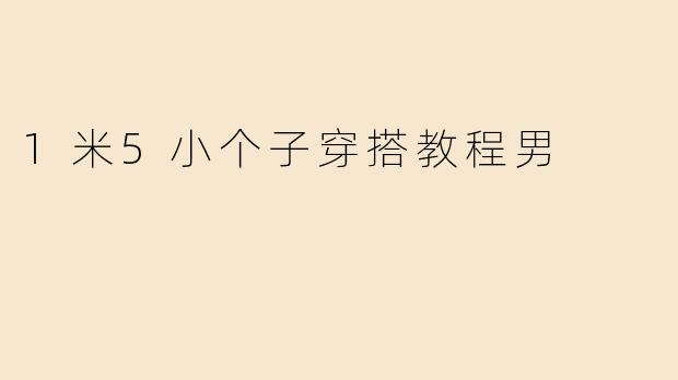 1米5小个子穿搭教程男