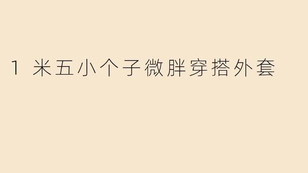 1米五小个子微胖穿搭外套