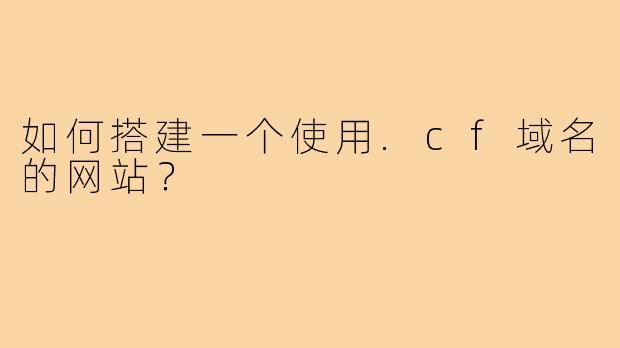如何搭建一个使用.cf域名的网站?