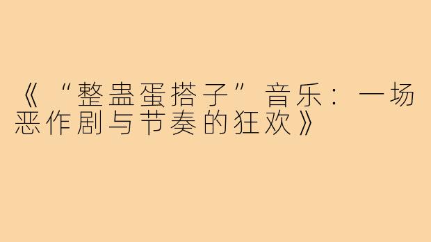 《“整蛊蛋搭子”音乐：一场恶作剧与节奏的狂欢》