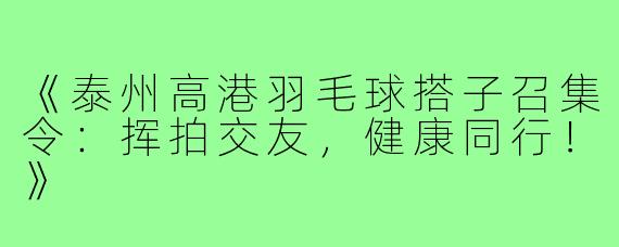 《泰州高港羽毛球搭子召集令：挥拍交友，健康同行！》