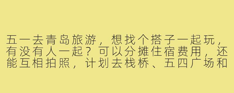 五一去青岛旅游,想找个搭子一起玩,有没有人一起?可以分摊住宿费用,还能互相拍照,计划去栈桥、五四广场和啤酒博物馆!-五一去青岛旅游搭子