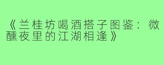 《兰桂坊喝酒搭子图鉴：微醺夜里的江湖相逢》