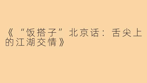 《“饭搭子”北京话：舌尖上的江湖交情》