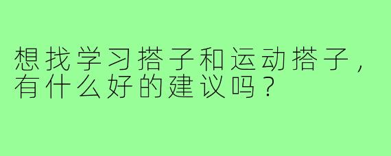 想找学习搭子和运动搭子,有什么好的建议吗?