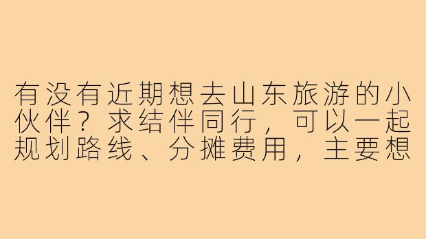 有没有近期想去山东旅游的小伙伴?求结伴同行,可以一起规划路线、分摊费用,主要想去青岛、泰山和济南,时间灵活!