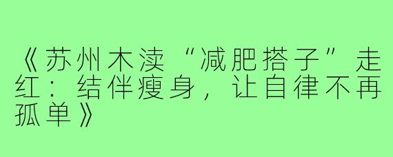《苏州木渎“减肥搭子”走红：结伴瘦身，让自律不再孤单》