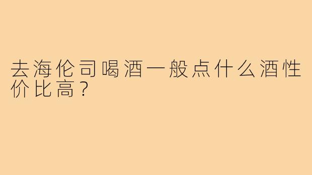 去海伦司喝酒一般点什么酒性价比高?