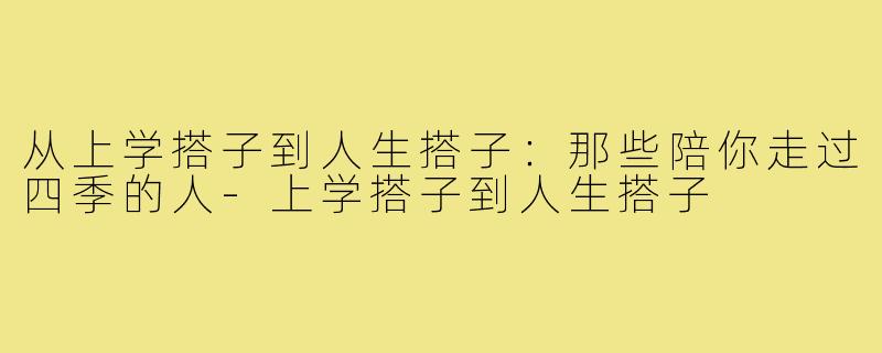 从上学搭子到人生搭子：那些陪你走过四季的人-上学搭子到人生搭子