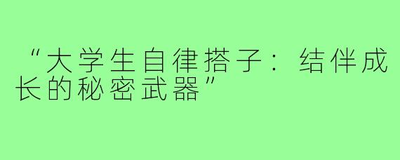 “大学生自律搭子：结伴成长的秘密武器”