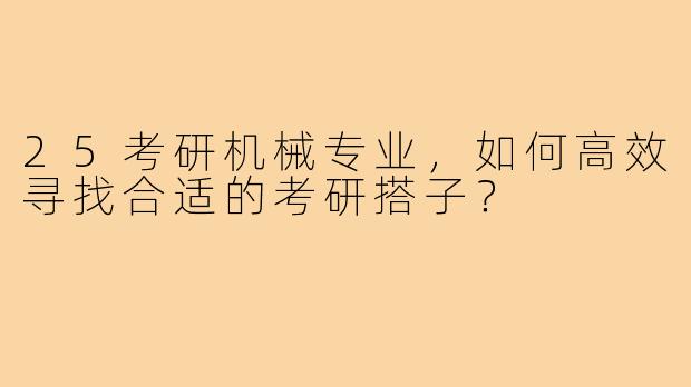 25考研机械专业，如何高效寻找合适的考研搭子？