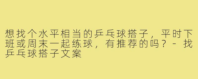 想找个水平相当的乒乓球搭子，平时下班或周末一起练球，有推荐的吗？