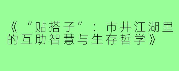 《“贴搭子”：市井江湖里的互助智慧与生存哲学》