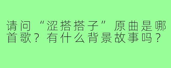 请问“涩搭搭子”原曲是哪首歌?有什么背景故事吗?