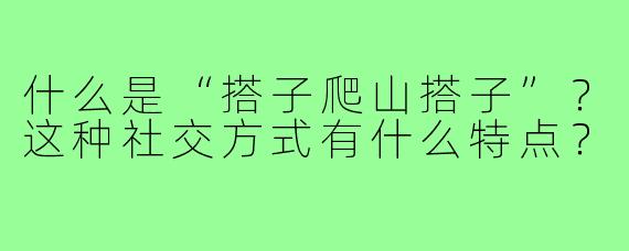 什么是“搭子爬山搭子”？这种社交方式有什么特点？