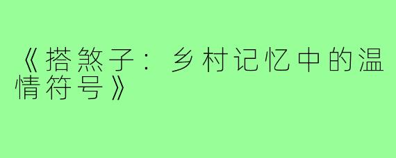 《搭煞子:乡村记忆中的温情符号》