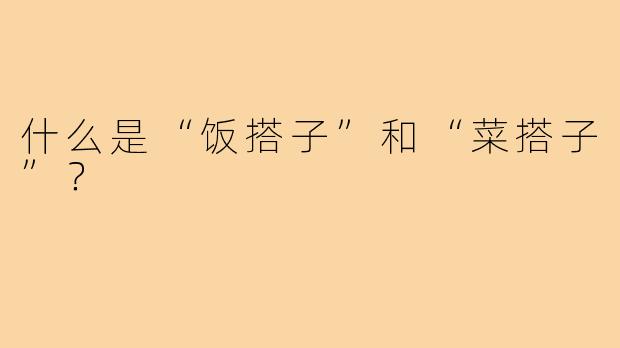 什么是“饭搭子”和“菜搭子”?