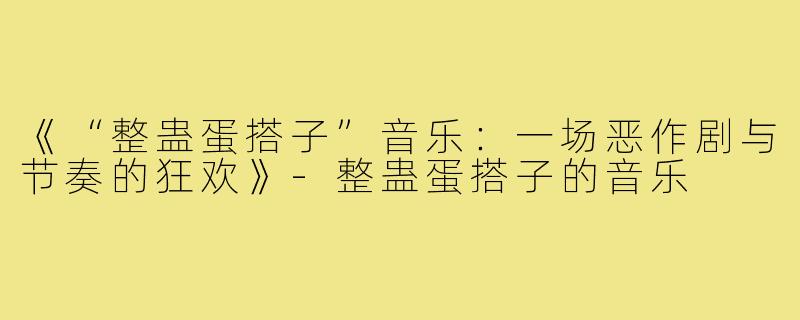 《“整蛊蛋搭子”音乐：一场恶作剧与节奏的狂欢》-整蛊蛋搭子的音乐