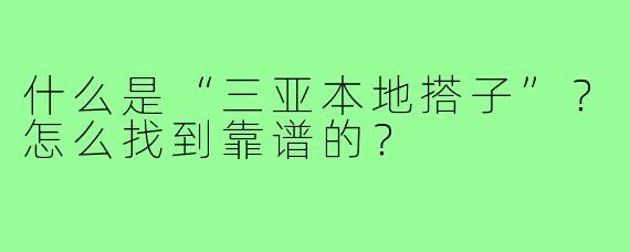 什么是“三亚本地搭子”？怎么找到靠谱的？