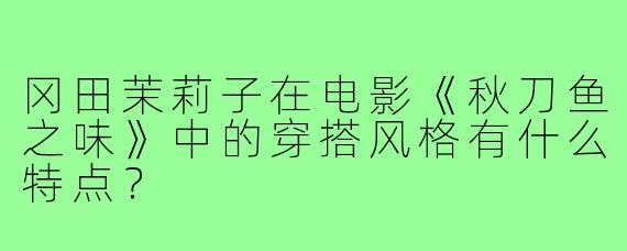 冈田茉莉子在电影《秋刀鱼之味》中的穿搭风格有什么特点?