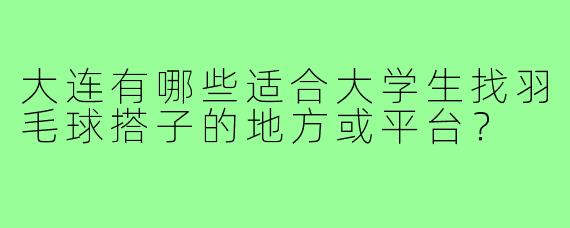 大连有哪些适合大学生找羽毛球搭子的地方或平台?