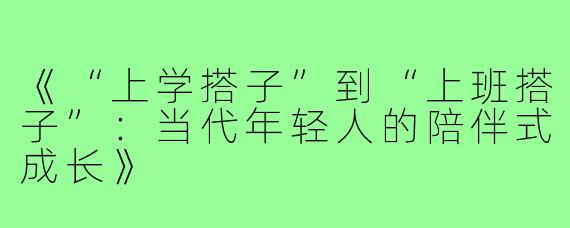 《“上学搭子”到“上班搭子”：当代年轻人的陪伴式成长》