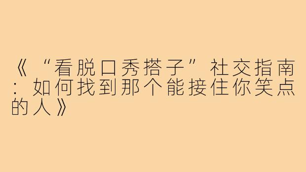 《“看脱口秀搭子”社交指南：如何找到那个能接住你笑点的人》