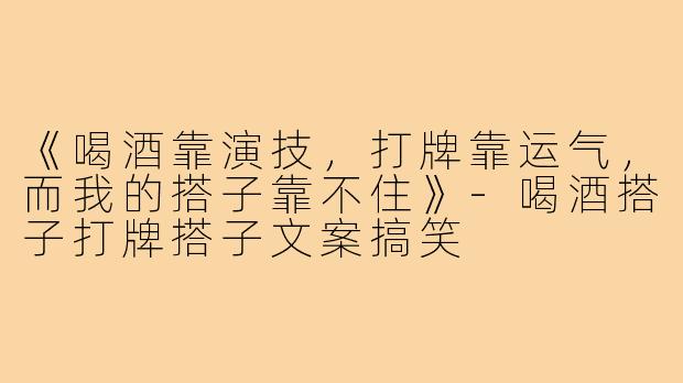 《喝酒靠演技，打牌靠运气，而我的搭子靠不住》