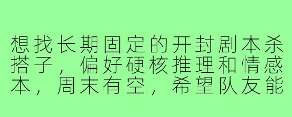 想找长期固定的开封剧本杀搭子，偏好硬核推理和情感本，周末有空，希望队友能准时、不跳车。有没有同城兴趣相近的组队群或小伙伴？