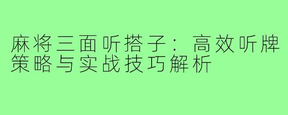 麻将三面听搭子：高效听牌策略与实战技巧解析