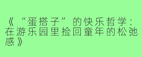 《“蛋搭子”的快乐哲学:在游乐园里捡回童年的松弛感》