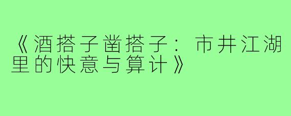 《酒搭子凿搭子：市井江湖里的快意与算计》