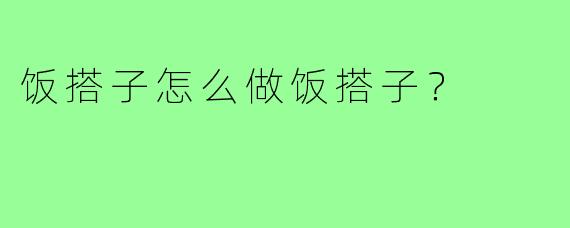 饭搭子怎么做饭搭子?