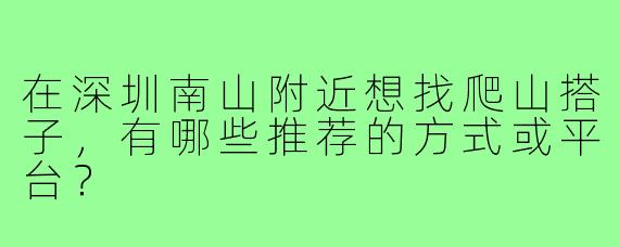 在深圳南山附近想找爬山搭子,有哪些推荐的方式或平台?