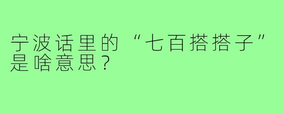 宁波话里的“七百搭搭子”是啥意思?