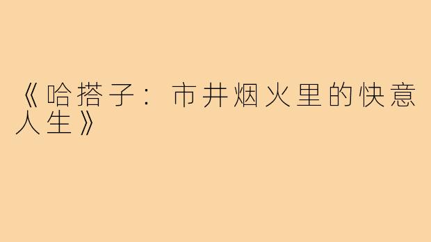 《哈搭子:市井烟火里的快意人生》