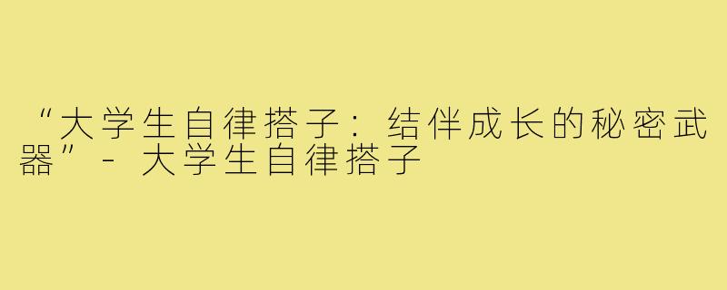 “大学生自律搭子：结伴成长的秘密武器”-大学生自律搭子